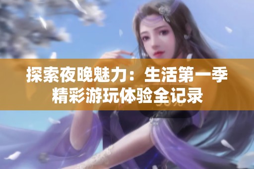 探索夜晚魅力：生活第一季精彩游玩体验全记录