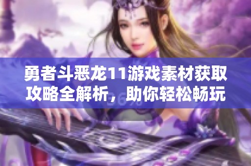 勇者斗恶龙11游戏素材获取攻略全解析，助你轻松畅玩