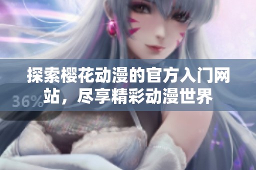 探索樱花动漫的官方入门网站，尽享精彩动漫世界