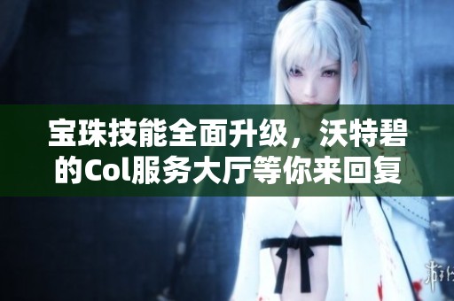 宝珠技能全面升级，沃特碧的Col服务大厅等你来回复