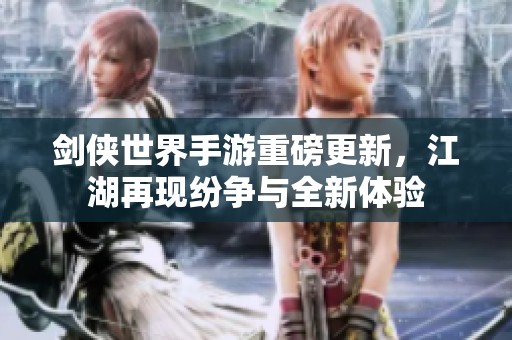 剑侠世界手游重磅更新，江湖再现纷争与全新体验