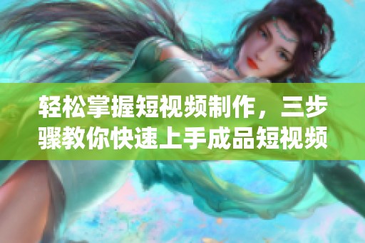 轻松掌握短视频制作，三步骤教你快速上手成品短视频app