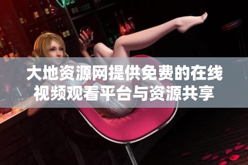 大地资源网提供免费的在线视频观看平台与资源共享
