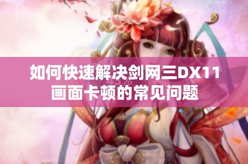 如何快速解决剑网三DX11画面卡顿的常见问题
