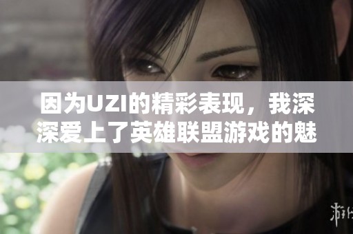 因为UZI的精彩表现，我深深爱上了英雄联盟游戏的魅力
