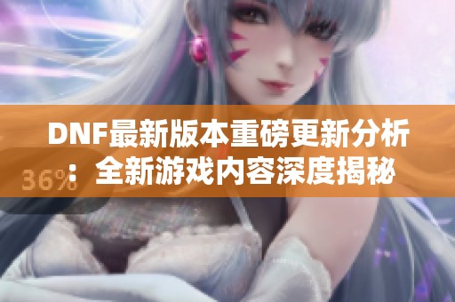 DNF最新版本重磅更新分析：全新游戏内容深度揭秘