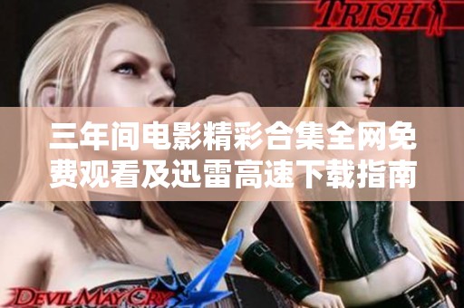 三年间电影精彩合集全网免费观看及迅雷高速下载指南