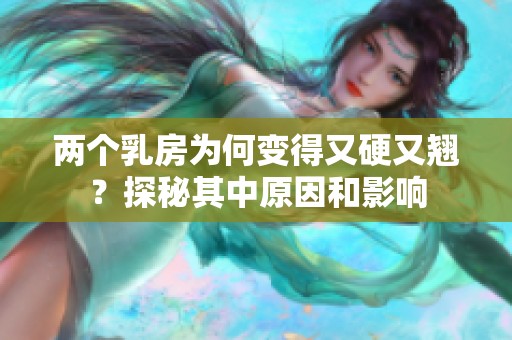 两个乳房为何变得又硬又翘？探秘其中原因和影响