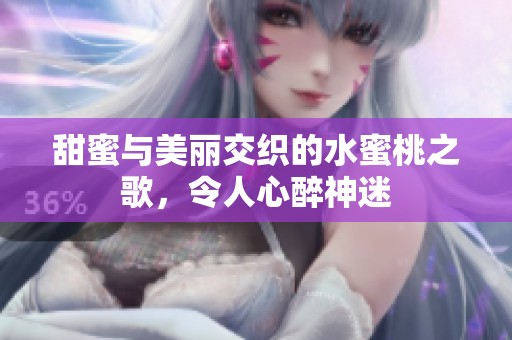 甜蜜与美丽交织的水蜜桃之歌，令人心醉神迷