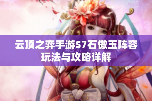 云顶之弈手游S7石傲玉阵容玩法与攻略详解