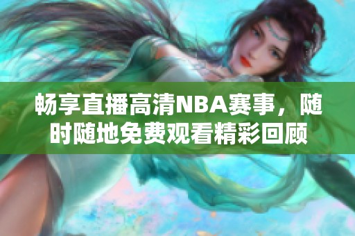 畅享直播高清NBA赛事，随时随地免费观看精彩回顾