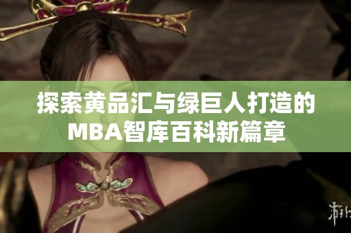 探索黄品汇与绿巨人打造的MBA智库百科新篇章