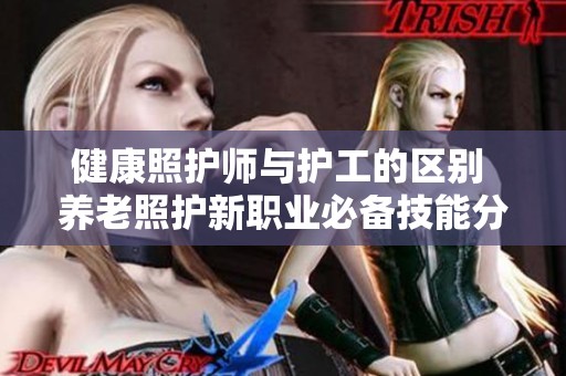 健康照护师与护工的区别 养老照护新职业必备技能分析