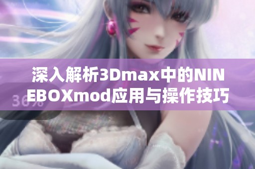 深入解析3Dmax中的NINEBOXmod应用与操作技巧