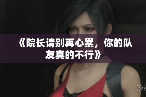 《院长请别再心累，你的队友真的不行》