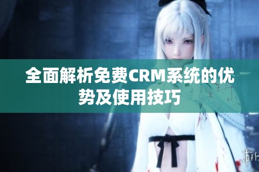全面解析免费CRM系统的优势及使用技巧