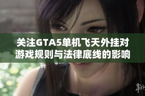 关注GTA5单机飞天外挂对游戏规则与法律底线的影响