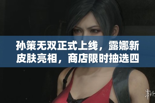 孙策无双正式上线，露娜新皮肤亮相，商店限时抽选四大史诗新皮肤
