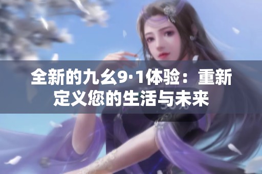 全新的九幺9·1体验：重新定义您的生活与未来