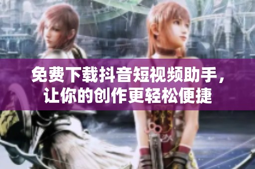 免费下载抖音短视频助手，让你的创作更轻松便捷