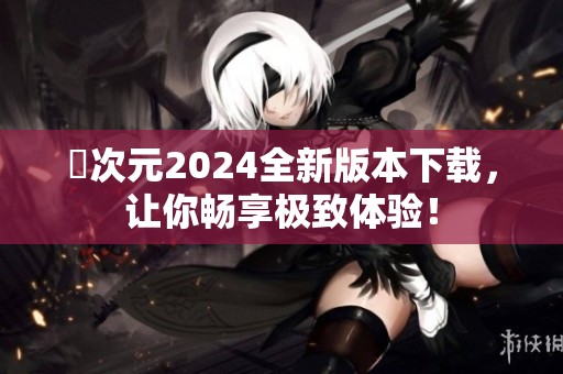 囧次元2024全新版本下载，让你畅享极致体验！