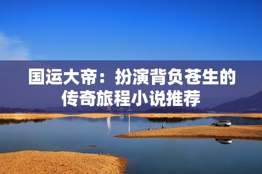国运大帝：扮演背负苍生的传奇旅程小说推荐