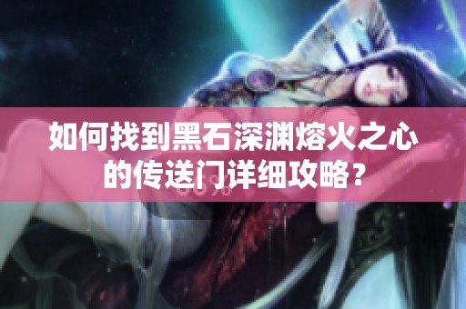 如何找到黑石深渊熔火之心的传送门详细攻略？