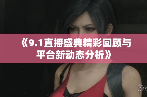 《9.1直播盛典精彩回顾与平台新动态分析》