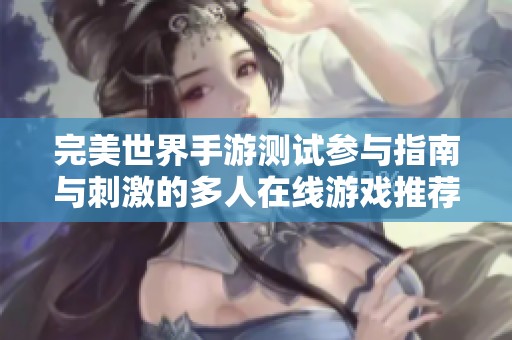 完美世界手游测试参与指南与刺激的多人在线游戏推荐