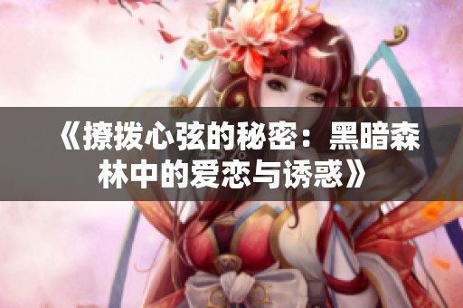 《撩拨心弦的秘密：黑暗森林中的爱恋与诱惑》
