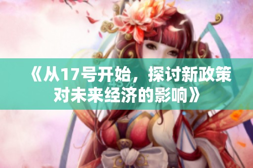 《从17号开始，探讨新政策对未来经济的影响》