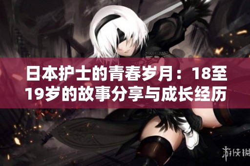 日本护士的青春岁月：18至19岁的故事分享与成长经历