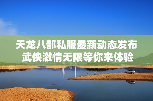 天龙八部私服最新动态发布 武侠激情无限等你来体验