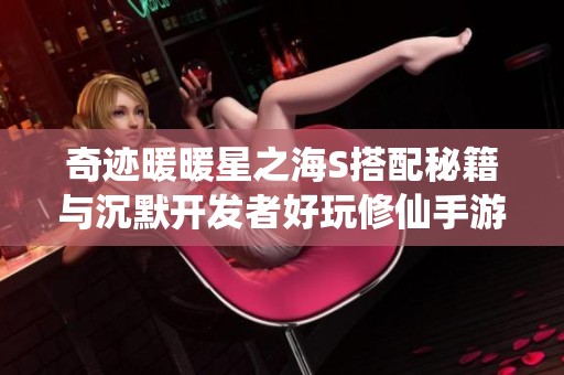 奇迹暖暖星之海S搭配秘籍与沉默开发者好玩修仙手游推荐