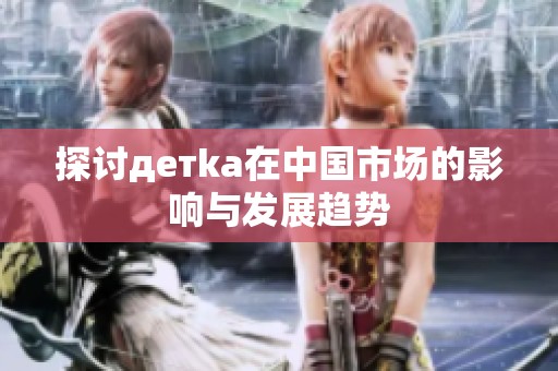 探讨детka在中国市场的影响与发展趋势