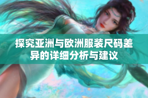 探究亚洲与欧洲服装尺码差异的详细分析与建议