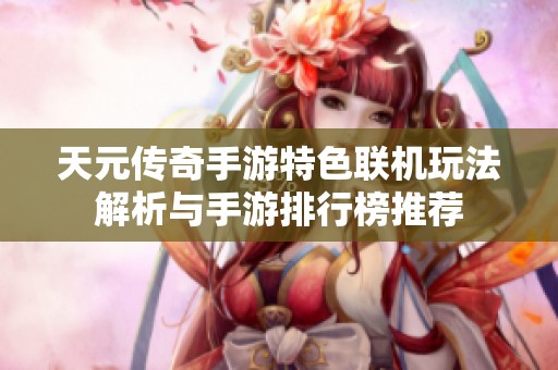 天元传奇手游特色联机玩法解析与手游排行榜推荐