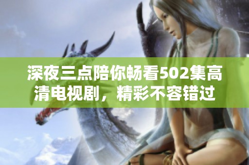 深夜三点陪你畅看502集高清电视剧，精彩不容错过