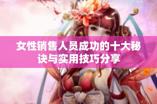女性销售人员成功的十大秘诀与实用技巧分享