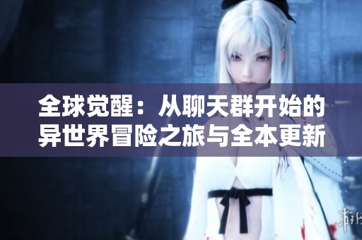 全球觉醒：从聊天群开始的异世界冒险之旅与全本更新解析