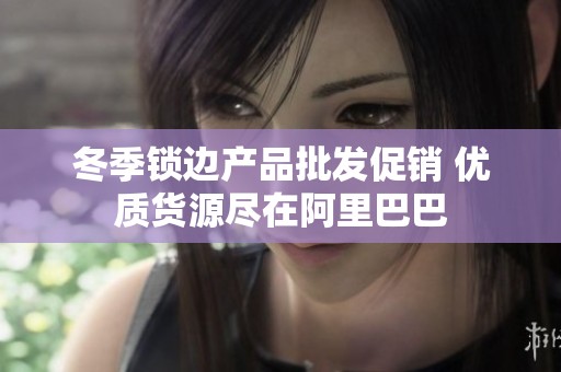 冬季锁边产品批发促销 优质货源尽在阿里巴巴
