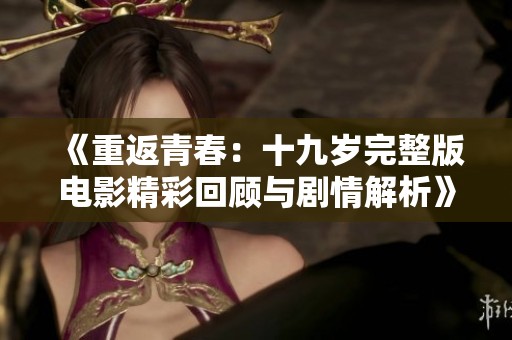 《重返青春：十九岁完整版电影精彩回顾与剧情解析》