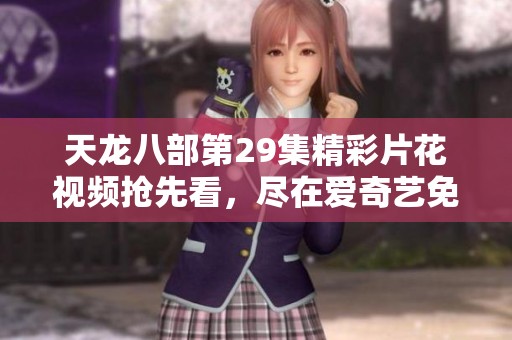 天龙八部第29集精彩片花视频抢先看，尽在爱奇艺免费观看