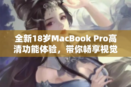 全新18岁MacBook Pro高清功能体验，带你畅享视觉盛宴
