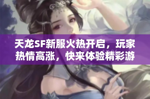 天龙SF新服火热开启，玩家热情高涨，快来体验精彩游戏！