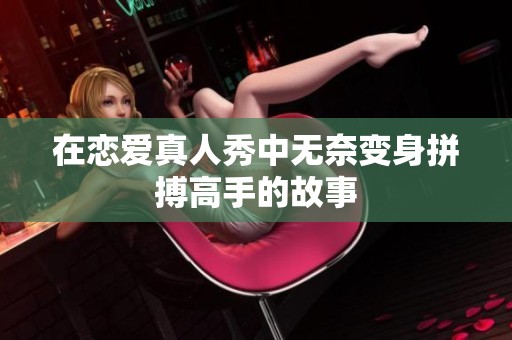 在恋爱真人秀中无奈变身拼搏高手的故事