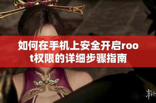 如何在手机上安全开启root权限的详细步骤指南