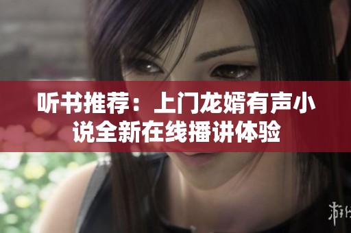 听书推荐：上门龙婿有声小说全新在线播讲体验