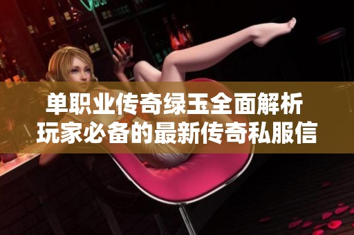 单职业传奇绿玉全面解析 玩家必备的最新传奇私服信息分享