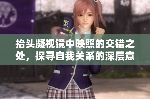 抬头凝视镜中映照的交错之处，探寻自我关系的深层意义
